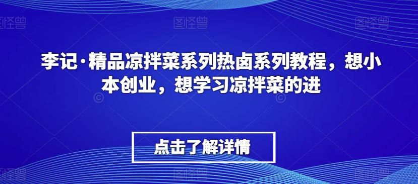 李记·精品凉拌菜系列热卤系列教程，想小本创业，想学习凉拌菜的进-财虎网络科技