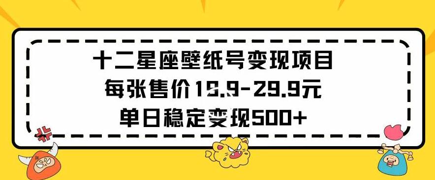 十二星座壁纸号变现项目每张售价19元单日稳定变现500+以上【揭秘】-财虎网络科技