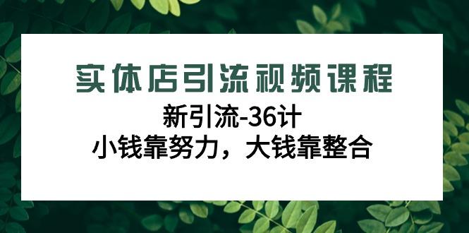 实体店引流视频课程，新引流-36计，小钱靠努力，大钱靠整合(48节课)-财虎网络科技