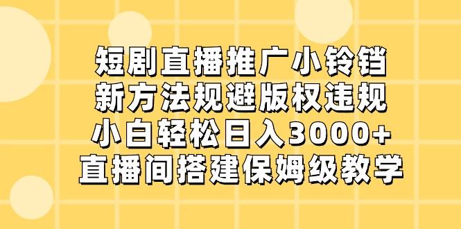 短剧直播推广小铃铛,小白轻松日入3000+,新方法规避版权违规,直播间搭建保姆级教学-财虎网络科技