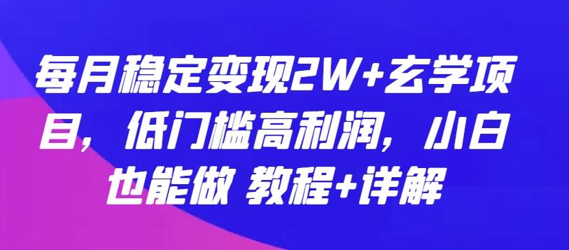 每月稳定变现2W+玄学项目，低门槛高利润，小白也能做 教程+详解【揭秘】-财虎网络科技
