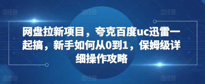 网盘拉新项目,夸克百度uc迅雷一起搞,新手如何从0到1,保姆级详细操作攻略-财虎网络科技