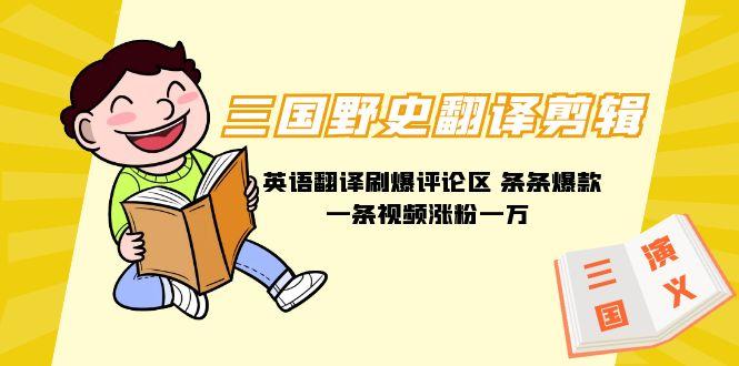 (9264期)三国野史翻译剪辑 英语翻译刷爆评论区 条条爆款一条视频涨粉1w+附888G素材-财虎网络科技