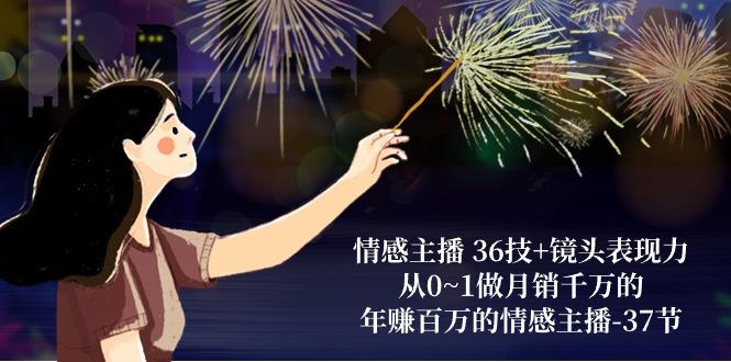 情感主播 36技+镜头表现力：从0~1做月销千万的，年赚百万的情感主播-37节-财虎网络科技