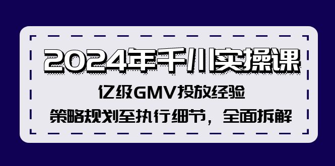 2024年千川实操课，亿级GMV投放经验，策略规划至执行细节，全面拆解-财虎网络科技