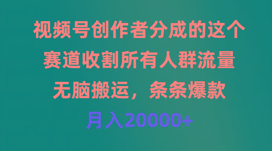 (9406期)视频号创作者分成的这个赛道，收割所有人群流量，无脑搬运，条条爆款，…-财虎网络科技