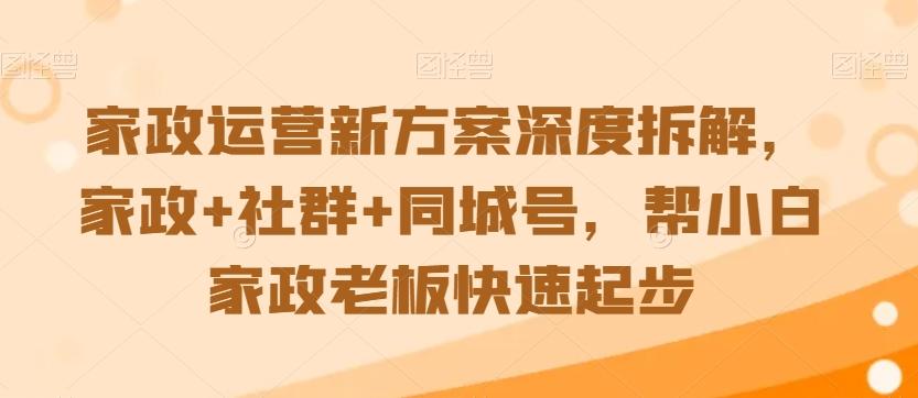 家政运营新方案深度拆解,家政+社群+同城号,帮小白家政老板快速起步-财虎网络科技