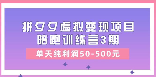 某收费培训《拼夕夕虚拟变现项目陪跑训练营3期》单天纯利润50-500元-财虎网络科技
