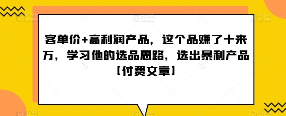 ‮单客‬价+高利润产品，这个品‮了赚‬十来万，‮习学‬他‮选的‬品思路，‮出选‬暴‮产利‬品【付费文章】-财虎网络科技
