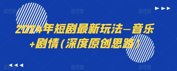 2024年短剧最新玩法—音乐+剧情(深度原创思路)-财虎网络科技