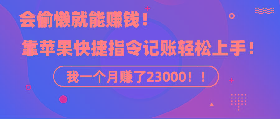 《会偷懒就能赚钱！靠苹果快捷指令自动记账轻松上手，一个月变现23000！》-财虎网络科技