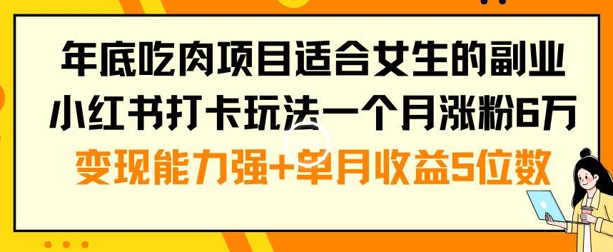 年底吃肉项目适合女生的副业小红书打卡玩法一个月涨粉6万+变现能力强+单月收益5位数【揭秘】-财虎网络科技
