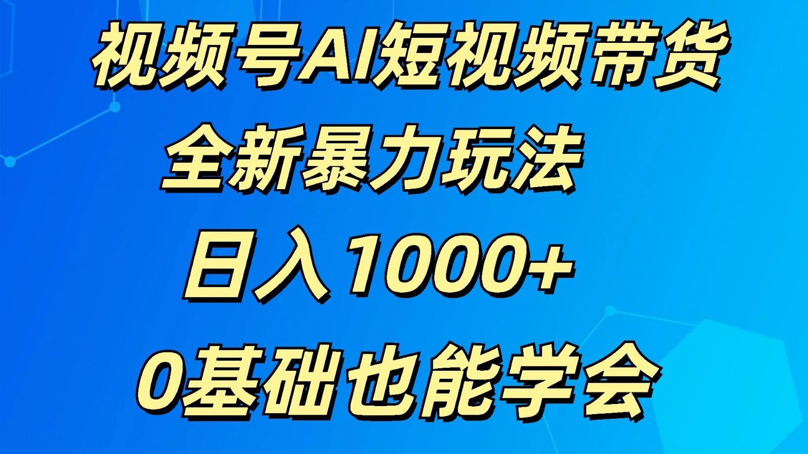 视频号AI短视频带货掘金计划全新暴力玩法 日入1000+ 0基础也能学会-财虎网络科技