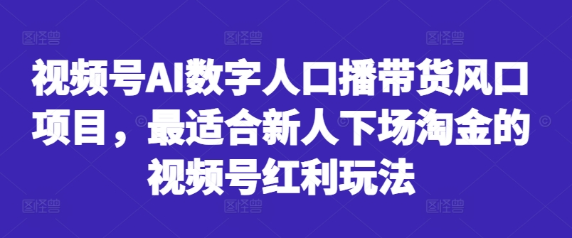 视频号AI数字人口播带货风口项目，最适合新人下场淘金的视频号红利玩法-财虎网络科技