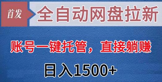 全自动网盘拉新，账号一键托管，直接躺赚，日入1500+(可放大，可团队)-财虎网络科技