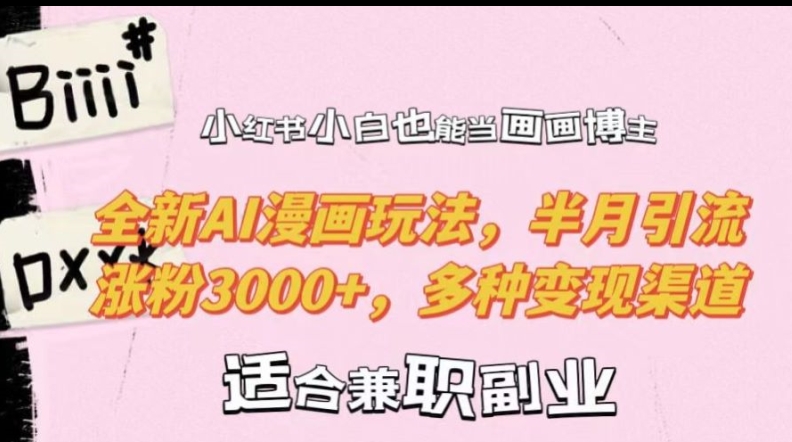 小红书小白也能当画画博主，全新AI漫画玩法，半月引流涨粉3000+，多种变现渠道【揭秘】-财虎网络科技