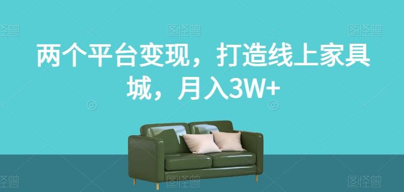 两个平台变现，打造线上家具城，月入3W+【揭秘】-财虎网络科技