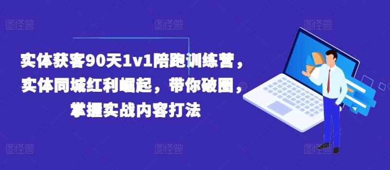 实体获客90天1v1陪跑训练营,实体同城红利崛起,带你破圈,掌握实战内容打法-财虎网络科技