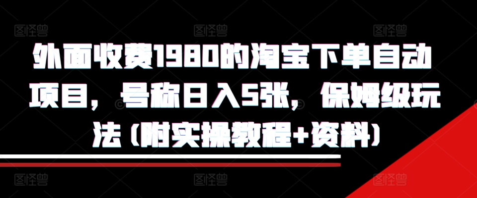 外面收费1980的淘宝下单自动项目，号称日入5张，保姆级玩法(附实操教程+资料)【揭秘】-财虎网络科技