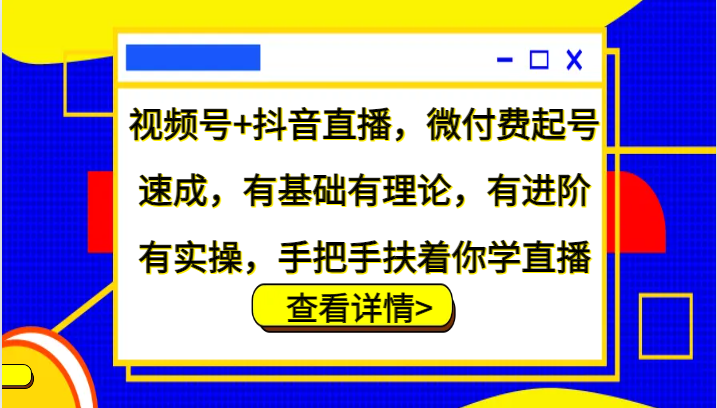 视频号+抖音直播，微付费起号速成，有基础有理论，有进阶有实操，手把手扶着你学直播-财虎网络科技