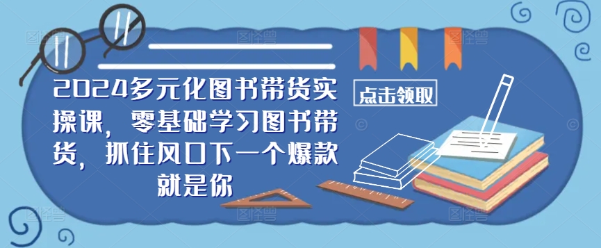 2024多元化图书带货实操课,零基础学习图书带货,抓住风口下一个爆款就是你-财虎网络科技