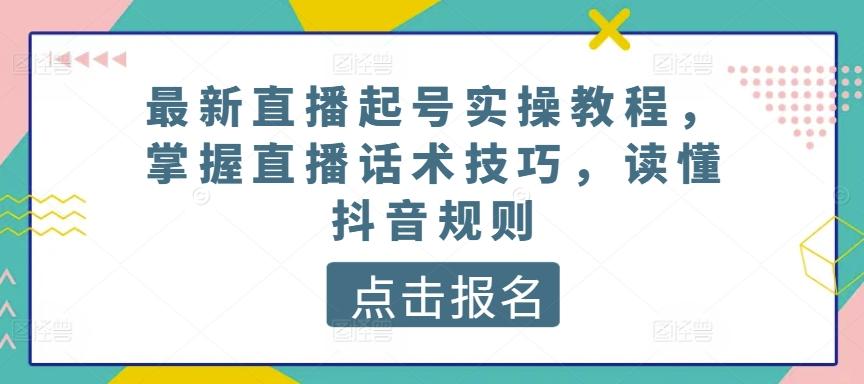 最新直播起号实操教程，掌握直播话术技巧，读懂抖音规则-财虎网络科技