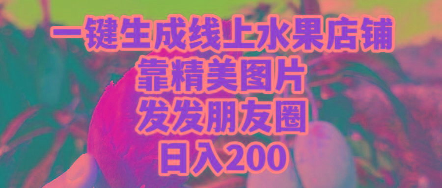 (9467期)一键生成线上水果店，靠精美图片发发朋友圈，也能日入200-财虎网络科技