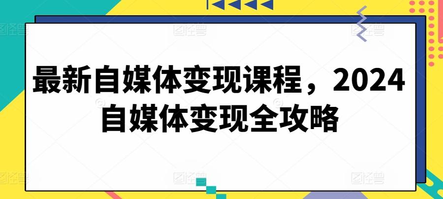 最新自媒体变现课程，2024自媒体变现全攻略-财虎网络科技