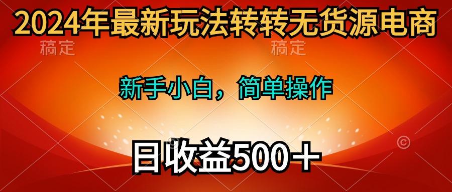 (10003期)2024年最新玩法转转无货源电商，新手小白 简单操作，长期稳定 日收入500＋-财虎网络科技