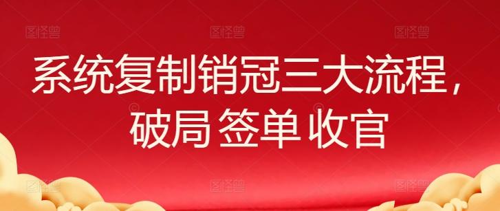 系统复制销冠三大流程，破局 签单 收官-财虎网络科技