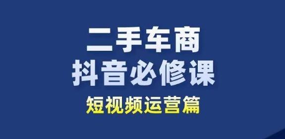 二手车商抖音必修课短视频运营，二手车行业从业者新赛道-财虎网络科技