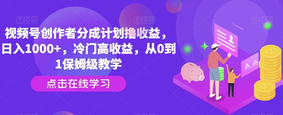 视频号创作者分成计划撸收益，日入1000+，冷门高收益，从0到1保姆级教学-财虎网络科技