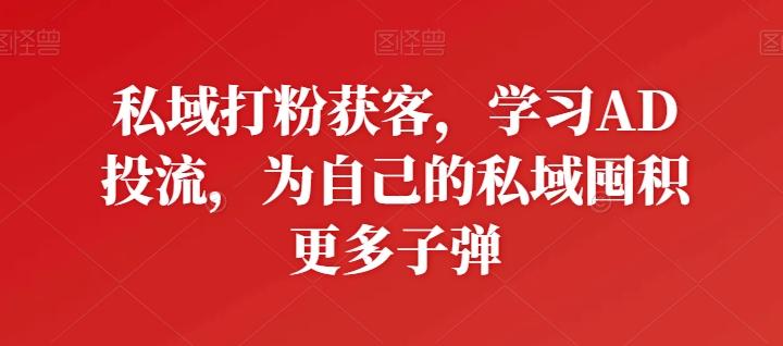 私域打粉获客，学习AD投流，为自己的私域囤积更多子弹-财虎网络科技