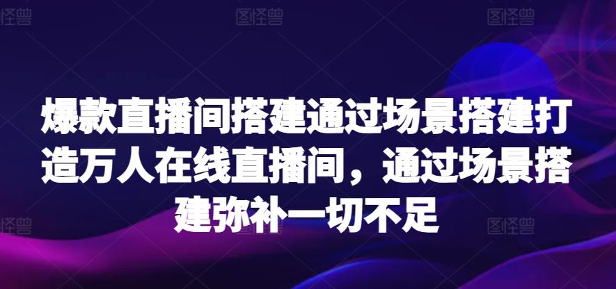 爆款直播间搭建通过场景搭建打造万人在线直播间，通过场景搭建弥补一切不足-财虎网络科技