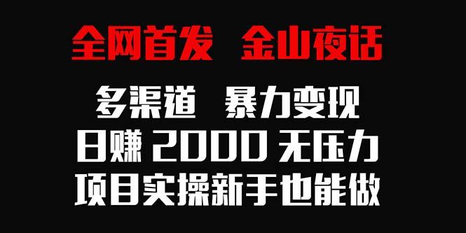 全网首发，金山夜话多渠道暴力变现，日赚2000无压力，项目实操新手也能做-财虎网络科技
