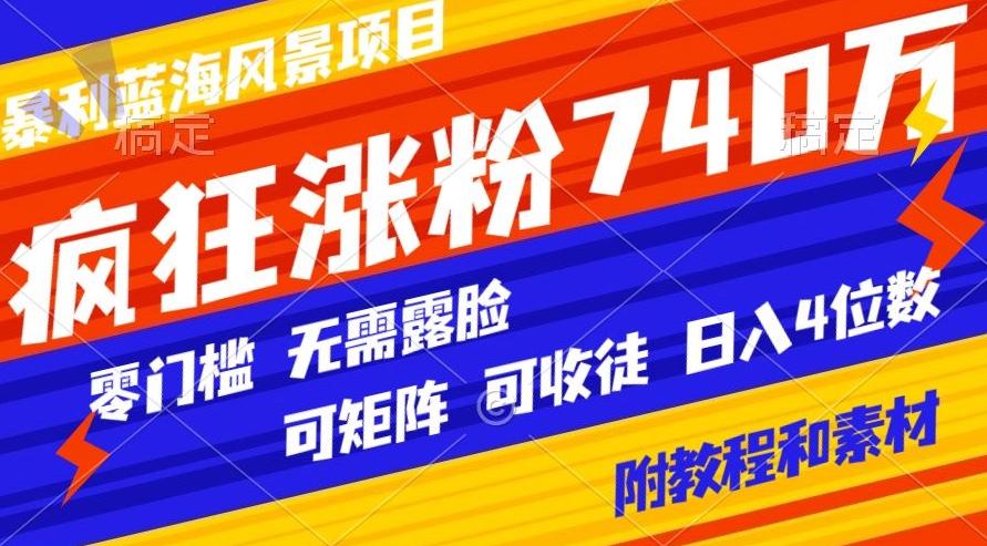 暴利蓝海风景项目疯狂涨粉740w，0门槛，无需露脸，可矩阵，可收徒，日入4位数【附教程和素材】-财虎网络科技