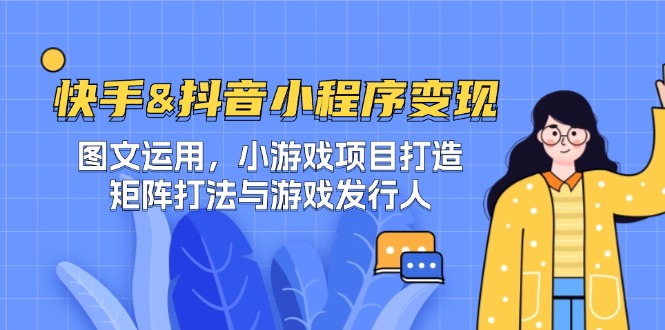 快手&抖音-小程序变现 图文运用/小游戏项目打造/矩阵打法与游戏发行人-财虎网络科技