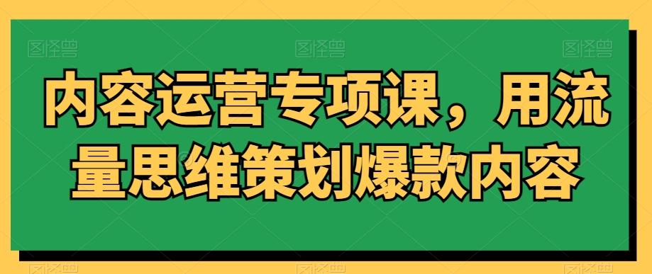 内容运营专项课，用流量思维策划爆款内容-财虎网络科技