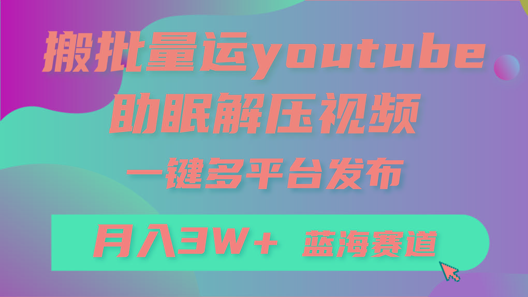 (9727期)批量搬运YouTube解压助眠视频 一键多平台发布 月入2W+-财虎网络科技