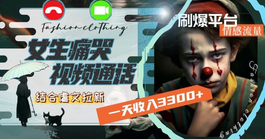 一天收入3300+，用女生痛哭视频通话结合虐文拉新，刷爆平台情感流量【揭秘】-财虎网络科技