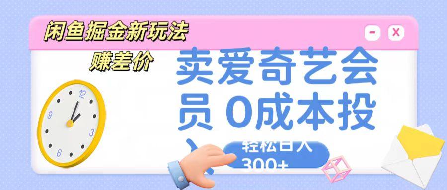 咸鱼掘金新玩法 赚差价 卖爱奇艺会员 0成本投入 轻松日收入300+-财虎网络科技