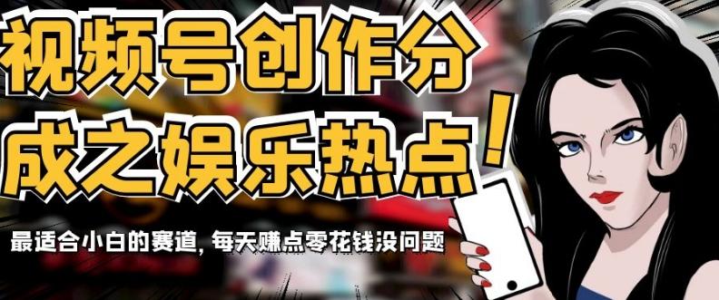 视频号创作分成之娱乐热点，最适合小白的赛道，每天赚点零花钱没问题【揭秘】-财虎网络科技