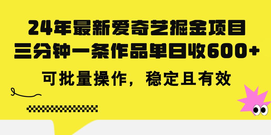 24年 最新爱奇艺掘金项目，三分钟一条作品单日收600+，可批量操作，稳…-财虎网络科技
