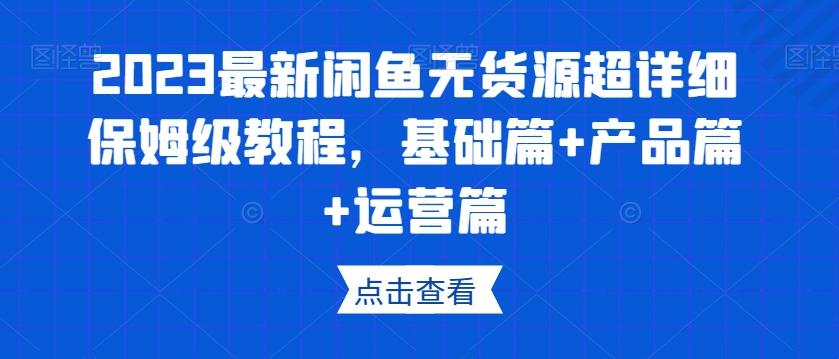 2023最新闲鱼无货源超详细保姆级教程，基础篇+产品篇+运营篇-财虎网络科技
