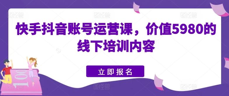 快手抖音账号运营课，价值5980的线下培训内容-财虎网络科技