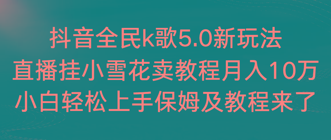 抖音全民k歌5.0新玩法，直播挂小雪花卖教程月入10万，小白轻松上手，保…-财虎网络科技