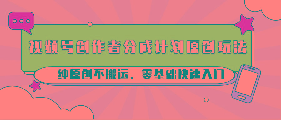 视频号创作者分成计划原创玩法；纯原创不搬运、零基础快速入门-财虎网络科技
