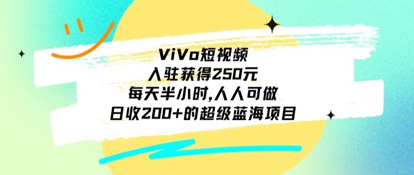 ViVo短视频，入驻获得250元，每天半小时，日收200+的超级蓝海项目，人人可做-财虎网络科技