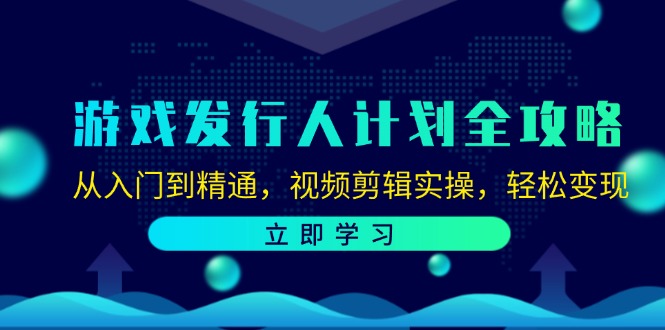游戏发行人计划全攻略:从入门到精通,视频剪辑实操,轻松变现-财虎网络科技