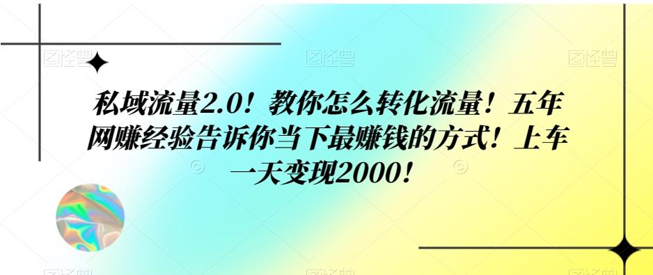 私域流量2.0！教你怎么转化流量！五年网赚经验告诉你当下最赚钱的方式！上车一天变现2000！-财虎网络科技
